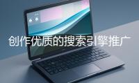 創(chuàng)作優(yōu)質(zhì)的搜索引擎推廣文案有哪些技巧？
