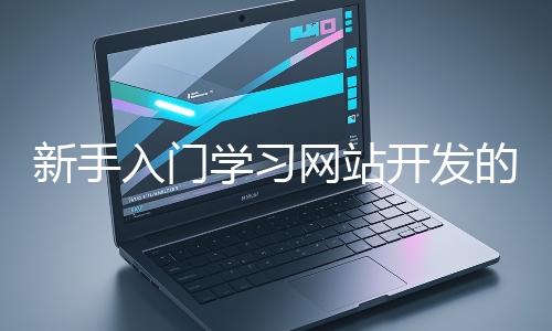 新手入門學(xué)習(xí)網(wǎng)站開發(fā)的基礎(chǔ)知識大概需要多久？