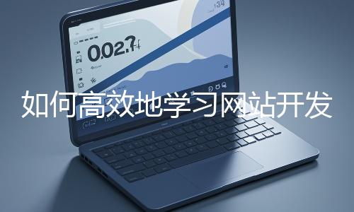 如何高效地學(xué)習(xí)網(wǎng)站開發(fā)的基礎(chǔ)知識(shí)？